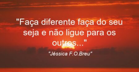 “Faça diferente faça do seu seja e não ligue para os outros…”