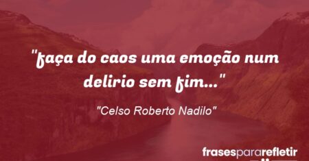 “faça do caos uma emoção num delirio sem fim…”