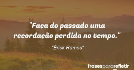 “Faça do passado uma recordação perdida no tempo.”