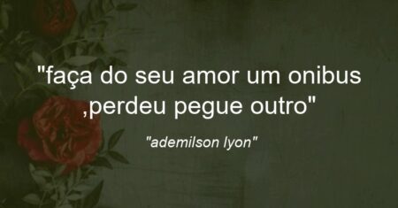 “faça do seu amor um onibus ,perdeu pegue outro”