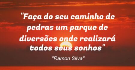 “Faça do seu caminho de pedras um parque de diversões onde realizará todos seus sonhos”