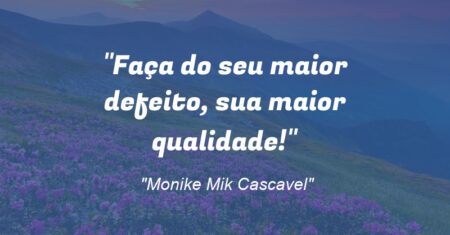 “Faça do seu maior defeito, sua maior qualidade!”