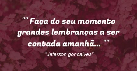 “” Faça do seu momento grandes lembranças a ser contada amanhã… “”