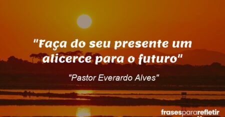 “Faça do seu presente um alicerce para o futuro”