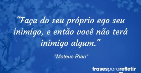 “Faça do seu próprio ego seu inimigo, e então você não terá inimigo algum.”