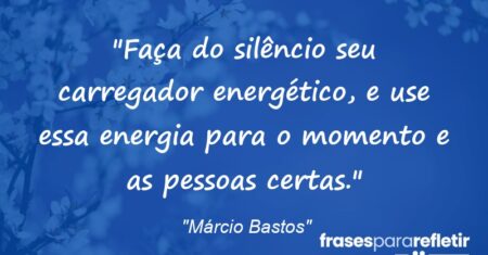 “Faça do silêncio seu carregador energético, e use essa energia para o momento e as pessoas certas.”