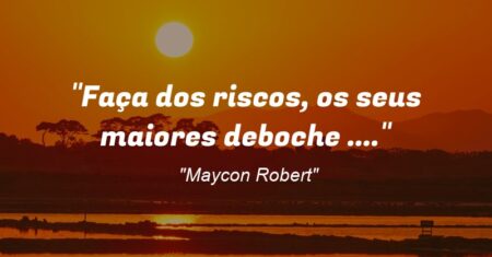 “Faça dos riscos, os seus maiores deboche (…).”