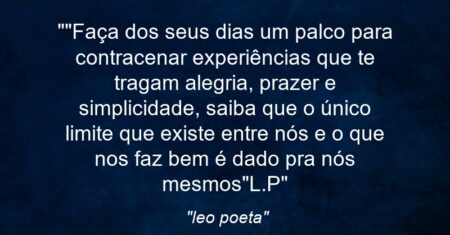 “Faça dos seus dias um palco para contracenar experiências que te tragam alegria, prazer e simplicidade, saiba que o único limite que existe entre nós e o que nos faz bem é dado pra nós mesmos”(L.P)”