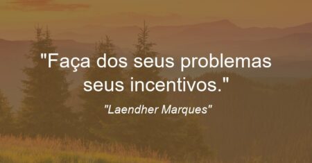 “Faça dos seus problemas seus incentivos.”
