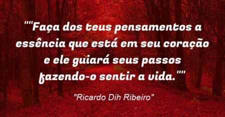 “Faça dos teus pensamentos a essência que está em seu coração e ele guiará seus passos fazendo-o sentir a vida.”