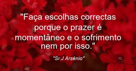 “Faça escolhas correctas porque o prazer é momentâneo e o sofrimento nem por isso.”