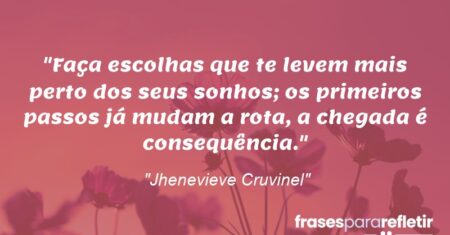 “Faça escolhas que te levem mais perto dos seus sonhos; os primeiros passos já mudam a rota, a chegada é consequência.”