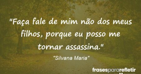 “Faça fale de mim não dos meus filhos, porque eu posso me tornar assassina.”