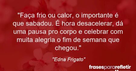 “Faça frio ou calor, o importante é que sabadou. É hora desacelerar, dá uma pausa pro corpo e celebrar com muita alegria o fim de semana que chegou.”