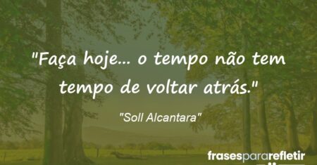 “Faça hoje… o tempo não tem tempo de voltar atrás.”