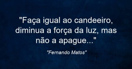 “Faça igual ao candeeiro, diminua a força da luz, mas não a apague…”