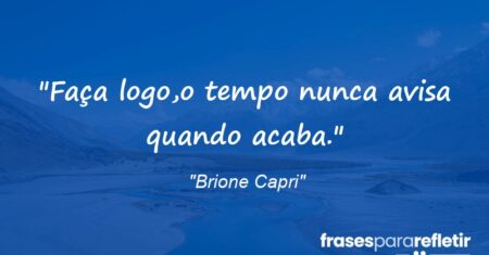 “Faça logo,o tempo nunca avisa quando acaba.”