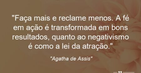 “Faça mais e reclame menos. A fé em ação é transformada em bons resultados, quanto ao negativismo é como a lei da atração.”