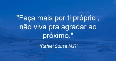 “Faça mais por ti próprio , não viva pra agradar ao próximo.”
