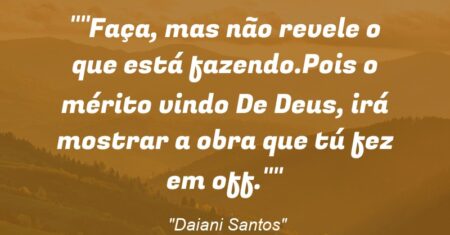 “Faça, mas não revele o que está fazendo.Pois o mérito vindo De Deus, irá mostrar a obra que tú fez em off.”