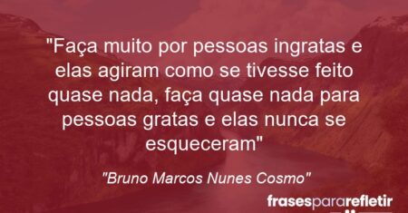 “Faça muito por pessoas ingratas e elas agiram como se tivesse feito quase nada, faça quase nada para pessoas gratas e elas nunca se esqueceram…”
