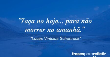 “Faça no hoje… para não morrer no amanhã.”