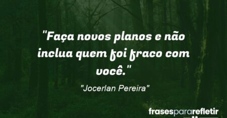“Faça novos planos e não inclua quem foi fraco com você.”