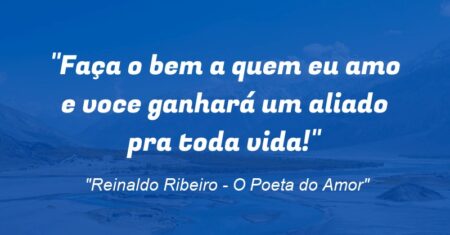 “Faça o bem a quem eu amo e voce ganhará um aliado pra toda vida!”
