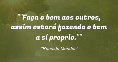“”Faça o bem aos outros, assim estará fazendo o bem a sí proprio.””