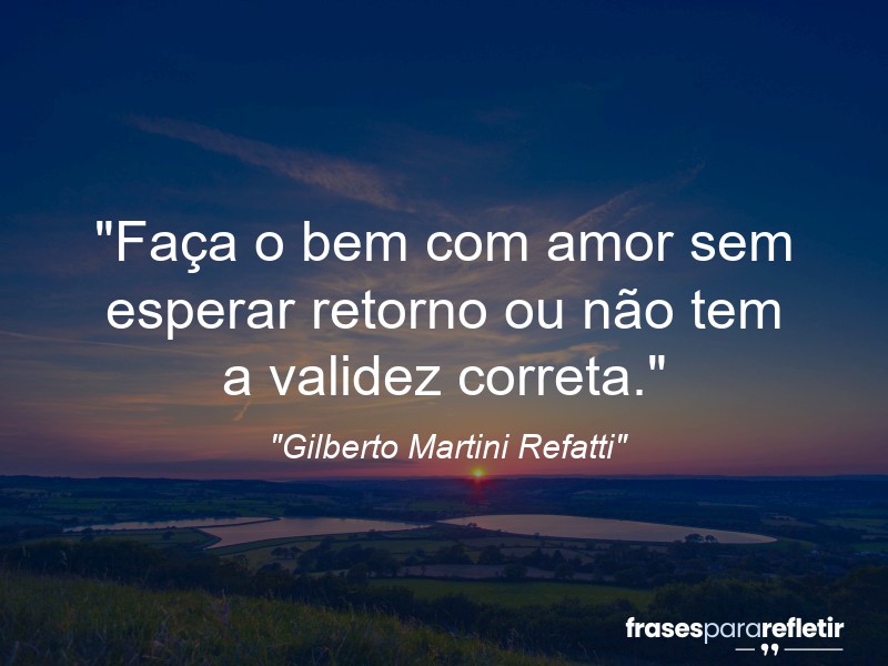 Frases de Amor: mensagens românticas e apaixonantes - “Faça o bem com amor sem esperar retorno ou não tem a validez correta.”