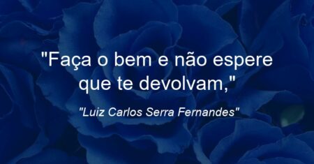 “Faça o bem e não espere que te devolvam,”