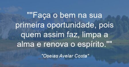 “”Faça o bem na sua primeira oportunidade, pois quem assim faz, limpa a alma e renova o espírito.””