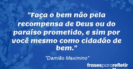 “Faça o bem não pela recompensa de Deus ou do paraíso prometido, e sim por você mesmo como cidadão de bem.”