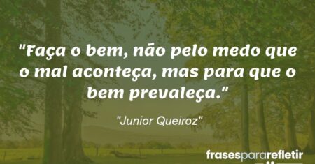“Faça o bem, não pelo medo que o mal aconteça, mas para que o bem prevaleça.”