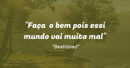 “Faça o bem pois essi mundo vai muito mal”