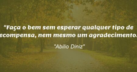 “Faça o bem sem esperar qualquer tipo de recompensa, nem mesmo um agradecimento.”