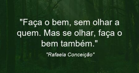 “Faça o bem, sem olhar a quem. Mas se olhar, faça o bem também.”