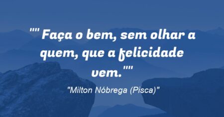 ” Faça o bem, sem olhar a quem, que a felicidade vem.”