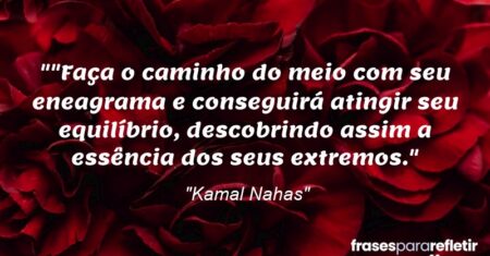 “”Faça o caminho do meio com seu eneagrama e conseguirá atingir seu equilíbrio, descobrindo assim a essência dos seus extremos.”