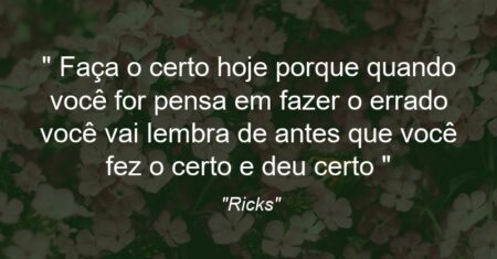 “> Faça o certo hoje porque quando você for pensa em fazer o errado você vai lembra de antes que você fez o certo e deu certo “