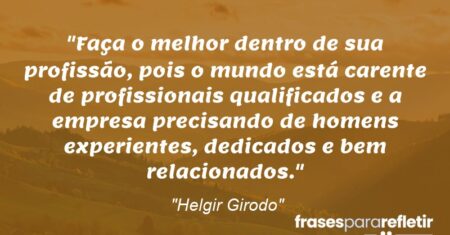 “Faça o melhor dentro de sua profissão, pois o mundo está carente de profissionais qualificados e a empresa precisando de homens experientes, dedicados e bem relacionados.”