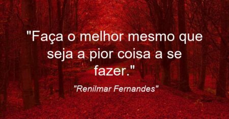 “Faça o melhor mesmo que seja a pior coisa a se fazer.”