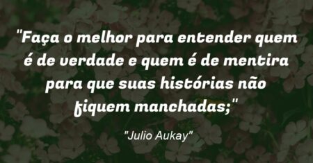 “Faça o melhor para entender quem é de verdade e quem é de mentira para que suas histórias não fiquem manchadas;”
