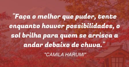 “Faça o melhor que puder, tente enquanto houver possibilidades, o sol brilha para quem se arrisca a andar debaixo de chuva.”