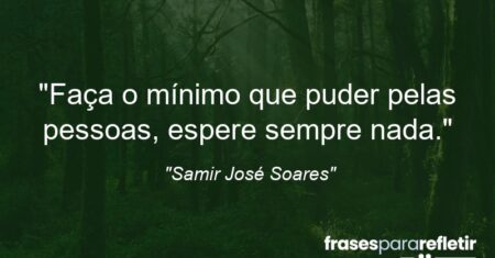 “Faça o mínimo que puder pelas pessoas, espere sempre nada.”