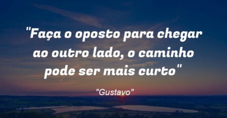 “Faça o oposto para chegar ao outro lado, o caminho pode ser mais curto”
