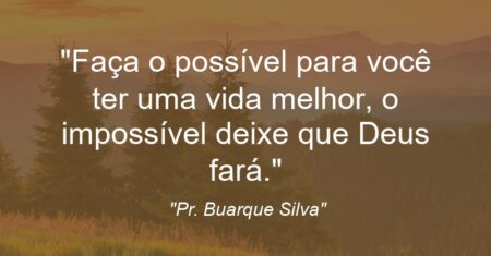 “Faça o possível para você ter uma vida melhor, o impossível deixe que Deus fará.”