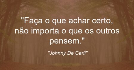 “Faça o que achar certo, não importa o que os outros pensem.”