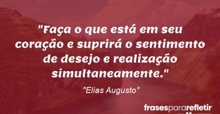 “Faça o que está em seu coração e suprirá o sentimento de desejo e realização simultaneamente.”