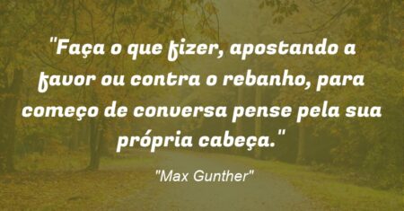 “Faça o que fizer, apostando a favor ou contra o rebanho, para começo de conversa: pense pela sua própria cabeça.”
